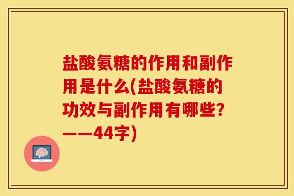 盐酸氨糖的作用和副作用是什么(盐酸氨糖的功效与副作用有哪些？——44字)