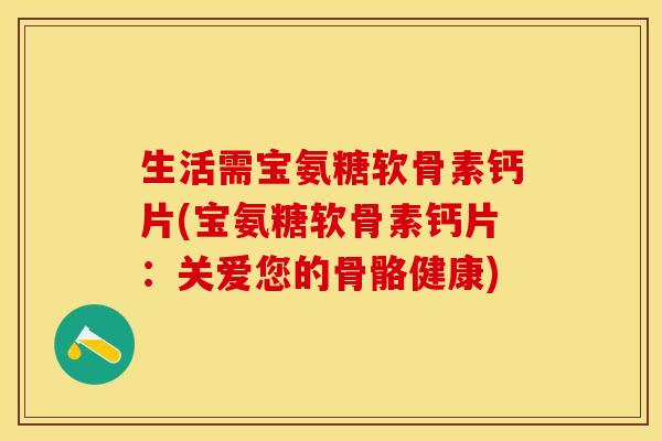 生活需宝氨糖软骨素钙片(宝氨糖软骨素钙片：关爱您的骨骼健康)