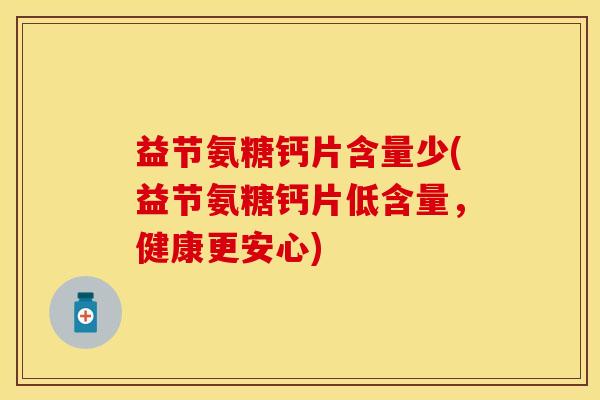 益节氨糖钙片含量少(益节氨糖钙片低含量，健康更安心)