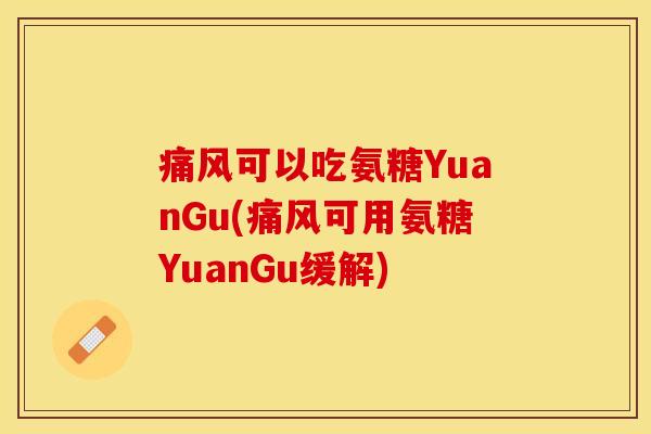 痛风可以吃氨糖YuanGu(痛风可用氨糖YuanGu缓解)