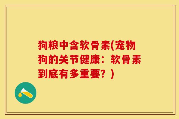 狗粮中含软骨素(宠物狗的关节健康：软骨素到底有多重要？)