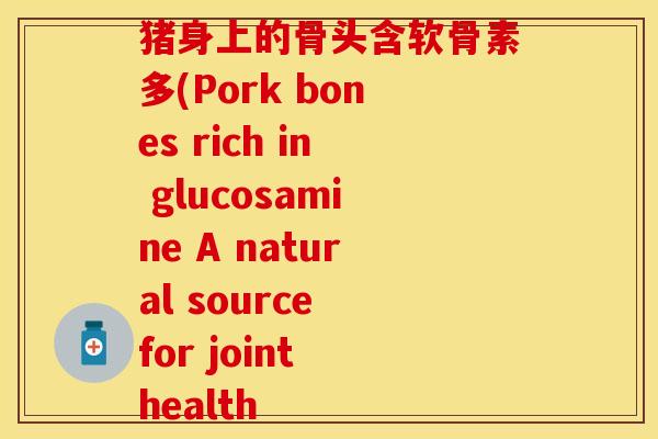 猪身上的骨头含软骨素多(Pork bones rich in glucosamine A natural source for joint health