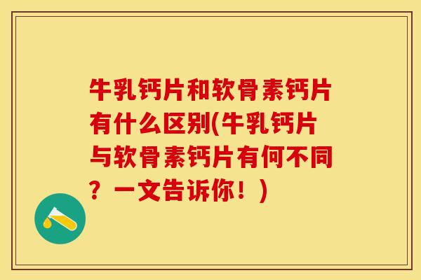 牛乳钙片和软骨素钙片有什么区别(牛乳钙片与软骨素钙片有何不同？一文告诉你！)