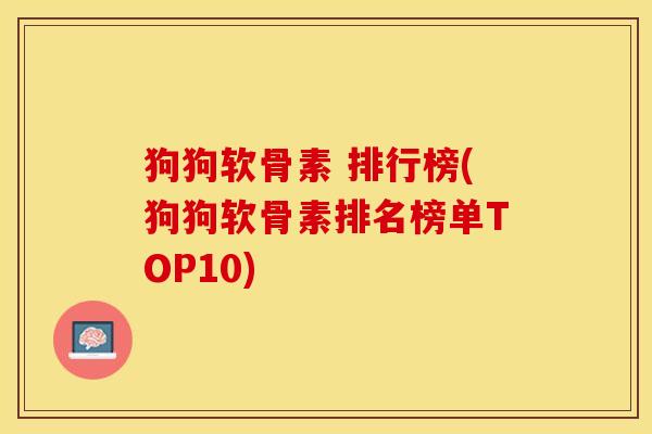狗狗软骨素 排行榜(狗狗软骨素排名榜单TOP10)