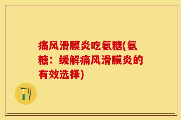 痛风滑膜炎吃氨糖(氨糖:缓解痛风滑膜炎的有效选择)-第1张图片-关节保镖 痛风滑膜炎吃氨糖(氨糖:缓解痛风滑膜炎的有效选择)-第1张图片-关节保镖