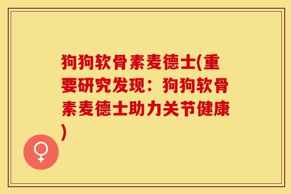 狗狗软骨素麦德士(重要研究发现:狗狗软骨素麦德士助力关节健康)-第1张图片-关节保镖 狗狗软骨素麦德士(重要研究发现:狗狗软骨素麦德士助力关节健康)-第1张图片-关节保镖