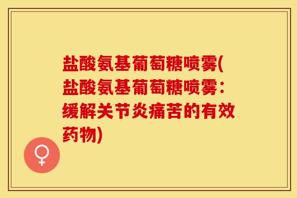 盐酸氨基葡萄糖喷雾(盐酸氨基葡萄糖喷雾：缓解关节炎痛苦的有效药物)