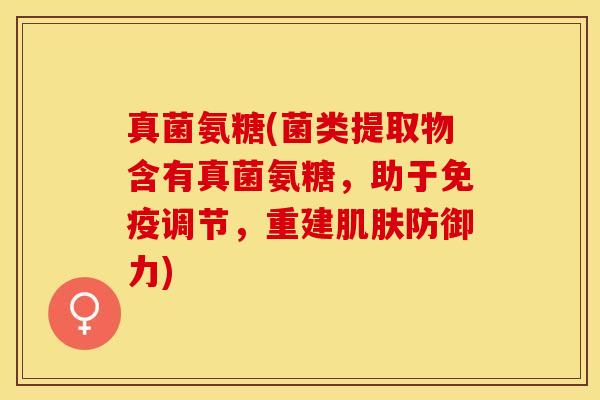 真菌氨糖(菌类提取物含有真菌氨糖，助于免疫调节，重建肌肤防御力)