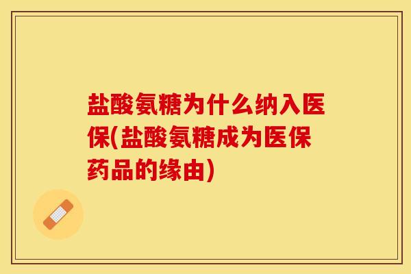 盐酸氨糖为什么纳入医保(盐酸氨糖成为医保药品的缘由)