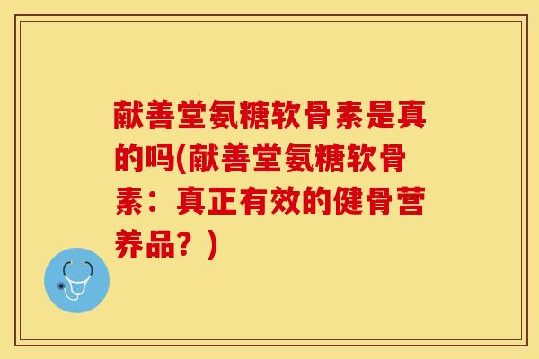 献善堂氨糖软骨素是真的吗(献善堂氨糖软骨素：真正有效的健骨营养品？)
