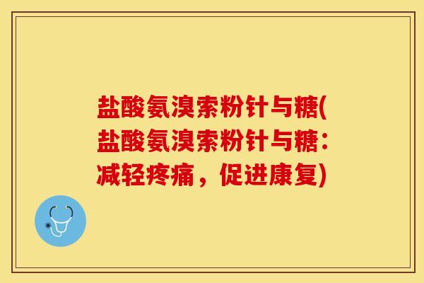 盐酸氨溴索粉针与糖(盐酸氨溴索粉针与糖：减轻疼痛，促进康复)