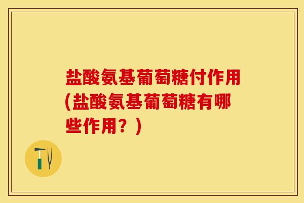 盐酸氨基葡萄糖付作用(盐酸氨基葡萄糖有哪些作用？)