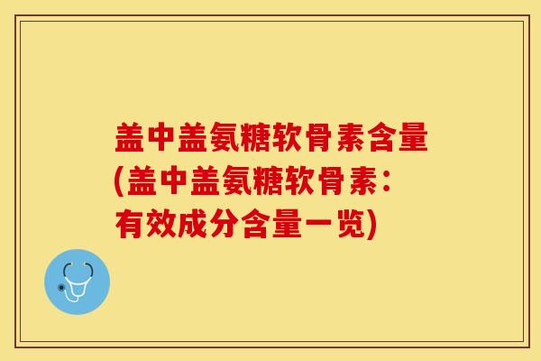 盖中盖氨糖软骨素含量(盖中盖氨糖软骨素：有效成分含量一览)
