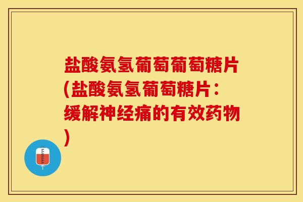 盐酸氨氢葡萄葡萄糖片(盐酸氨氢葡萄糖片：缓解神经痛的有效药物)