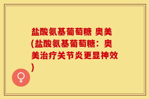 盐酸氨基葡萄糖 奥美(盐酸氨基葡萄糖：奥美治疗关节炎更显神效)