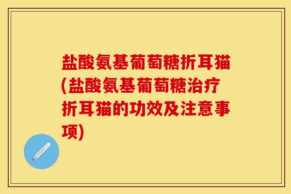 盐酸氨基葡萄糖折耳猫(盐酸氨基葡萄糖治疗折耳猫的功效及注意事项)