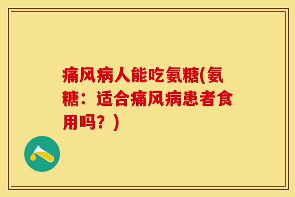 痛风病人能吃氨糖(氨糖:适合痛风病患者食用吗?)-第1张图片-关节保镖 痛风病人能吃氨糖(氨糖:适合痛风病患者食用吗?)-第1张图片-关节保镖