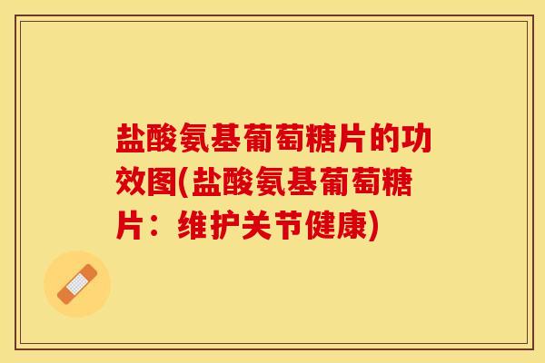 盐酸氨基葡萄糖片的功效图(盐酸氨基葡萄糖片：维护关节健康)