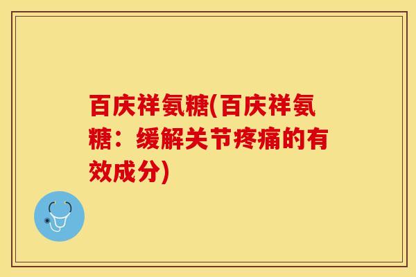 百庆祥氨糖(百庆祥氨糖：缓解关节疼痛的有效成分)