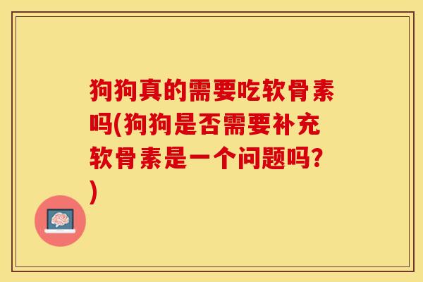 狗狗真的需要吃软骨素吗(狗狗是否需要补充软骨素是一个问题吗？)