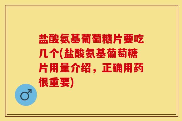 盐酸氨基葡萄糖片要吃几个(盐酸氨基葡萄糖片用量介绍，正确用药很重要)