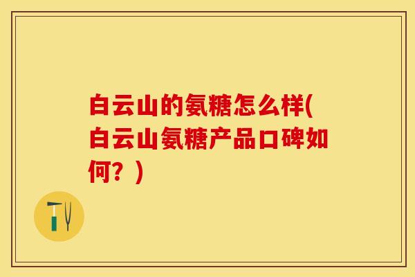 白云山的氨糖怎么样(白云山氨糖产品口碑如何？)