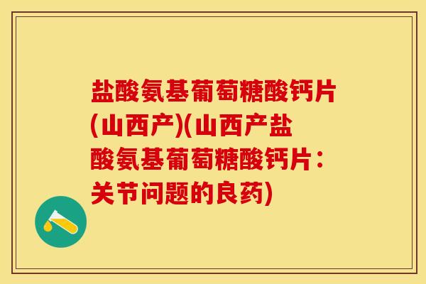 盐酸氨基葡萄糖酸钙片(山西产)(山西产盐酸氨基葡萄糖酸钙片：关节问题的良药)