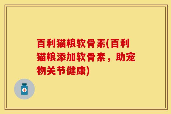 百利猫粮软骨素(百利猫粮添加软骨素，助宠物关节健康)