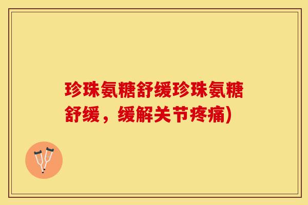 珍珠氨糖舒缓珍珠氨糖舒缓，缓解关节疼痛)