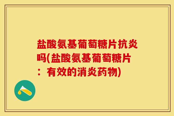 盐酸氨基葡萄糖片抗炎吗(盐酸氨基葡萄糖片：有效的消炎药物)