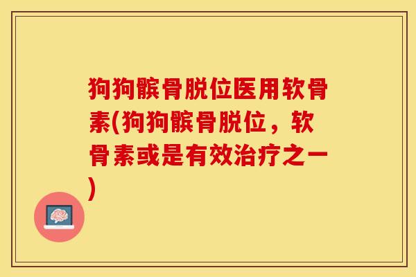 狗狗髌骨脱位医用软骨素(狗狗髌骨脱位,软骨素或是有效治疗之一)-第1张图片-关节保镖 狗狗髌骨脱位医用软骨素(狗狗髌骨脱位,软骨素或是有效治疗之一)-第1张图片-关节保镖