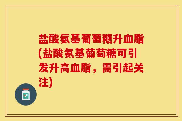 盐酸氨基葡萄糖升血脂(盐酸氨基葡萄糖可引发升高血脂，需引起关注)