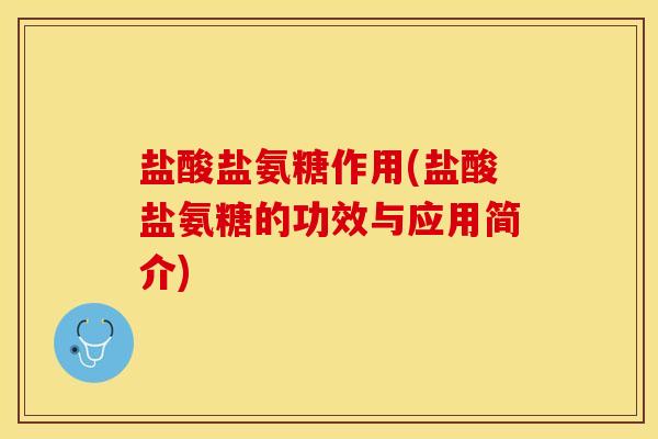 盐酸盐氨糖作用(盐酸盐氨糖的功效与应用简介)