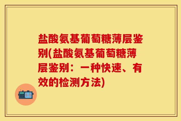 盐酸氨基葡萄糖薄层鉴别(盐酸氨基葡萄糖薄层鉴别：一种快速、有效的检测方法)
