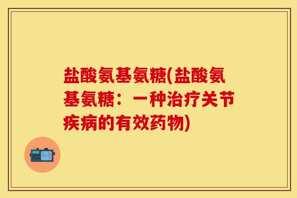 盐酸氨基氨糖(盐酸氨基氨糖：一种治疗关节疾病的有效药物)