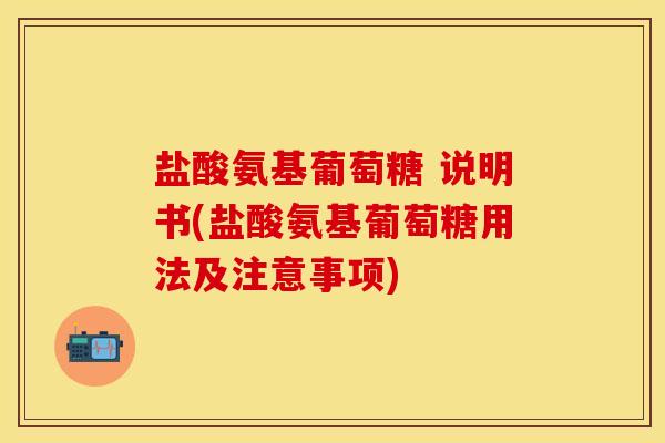 盐酸氨基葡萄糖 说明书(盐酸氨基葡萄糖用法及注意事项)
