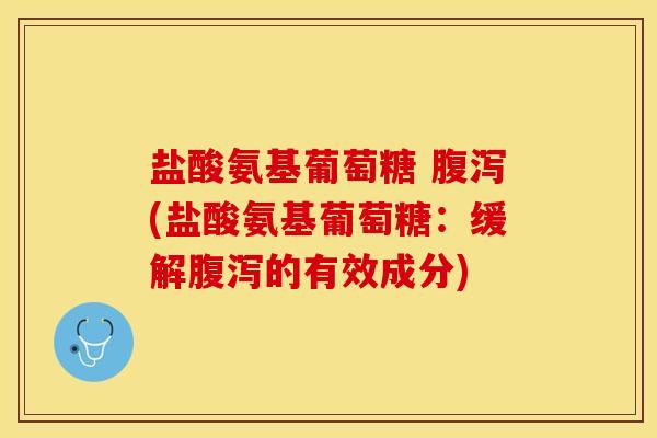 盐酸氨基葡萄糖 腹泻(盐酸氨基葡萄糖：缓解腹泻的有效成分)