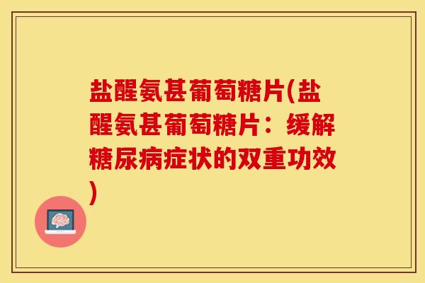 盐醒氨甚葡萄糖片(盐醒氨甚葡萄糖片：缓解糖尿病症状的双重功效)