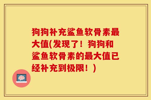 狗狗补充鲨鱼软骨素最大值(发现了！狗狗和鲨鱼软骨素的最大值已经补充到极限！)