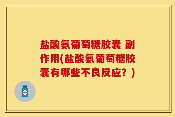 盐酸氨葡萄糖胶囊 副作用(盐酸氨葡萄糖胶囊有哪些不良反应？)