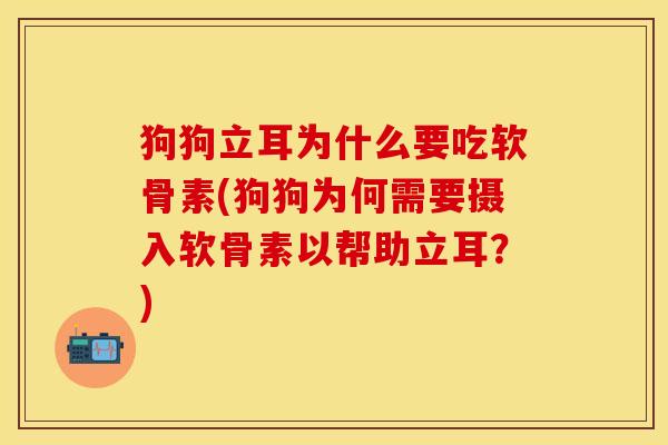 狗狗立耳为什么要吃软骨素(狗狗为何需要摄入软骨素以帮助立耳？)