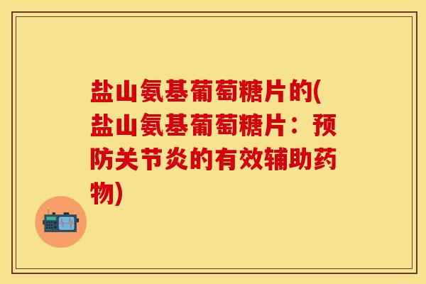 盐山氨基葡萄糖片的(盐山氨基葡萄糖片：预防关节炎的有效辅助药物)