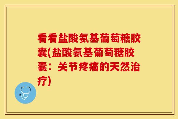 看看盐酸氨基葡萄糖胶囊(盐酸氨基葡萄糖胶囊：关节疼痛的天然治疗)