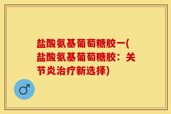 盐酸氨基葡萄糖胶一(盐酸氨基葡萄糖胶:关节炎治疗新选择)-第1张图片-关节保镖 盐酸氨基葡萄糖胶一(盐酸氨基葡萄糖胶:关节炎治疗新选择)-第1张图片-关节保镖