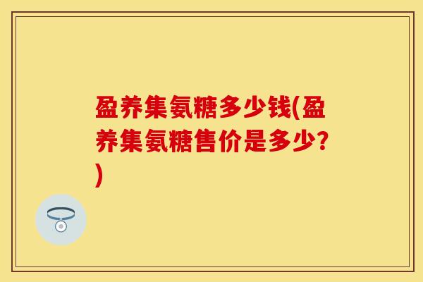 盈养集氨糖多少钱(盈养集氨糖售价是多少？)
