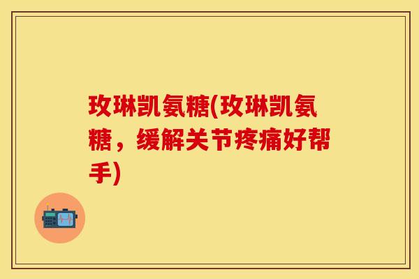 玫琳凯氨糖(玫琳凯氨糖，缓解关节疼痛好帮手)