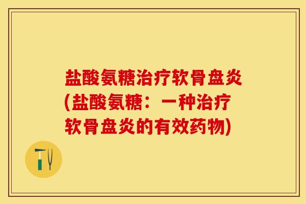 盐酸氨糖治疗软骨盘炎(盐酸氨糖：一种治疗软骨盘炎的有效药物)