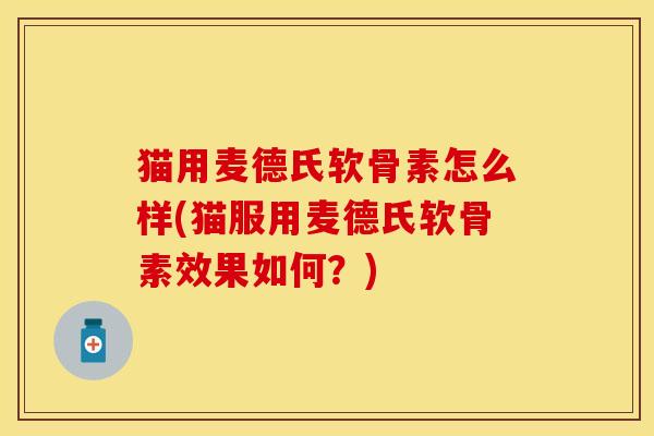 猫用麦德氏软骨素怎么样(猫服用麦德氏软骨素效果如何？)