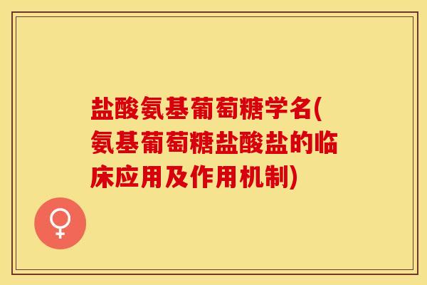 盐酸氨基葡萄糖学名(氨基葡萄糖盐酸盐的临床应用及作用机制)
