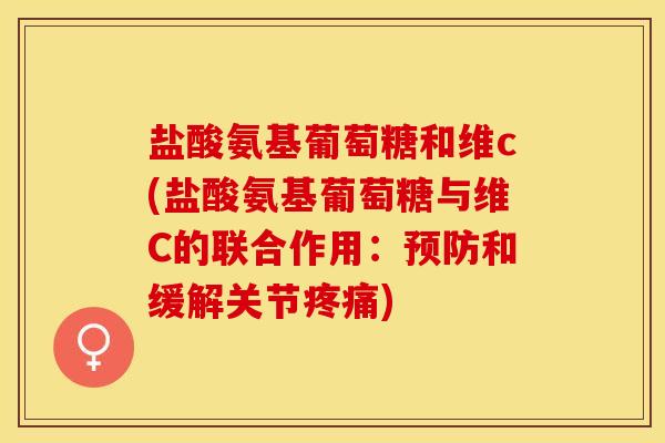 盐酸氨基葡萄糖和维c(盐酸氨基葡萄糖与维C的联合作用：预防和缓解关节疼痛)